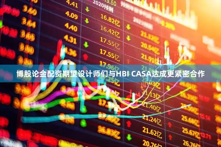 博股论金配资期望设计师们与HBI CASA达成更紧密合作