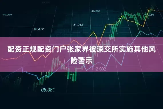 配资正规配资门户张家界被深交所实施其他风险警示