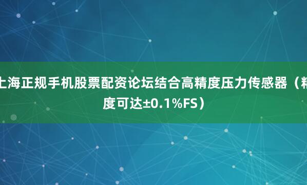 上海正规手机股票配资论坛结合高精度压力传感器(精度可达±0.1%FS)