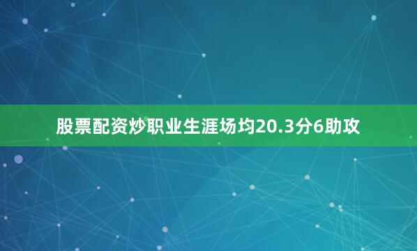 股票配资炒职业生涯场均20.3分6助攻