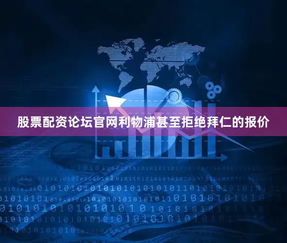 股票配资论坛官网利物浦甚至拒绝拜仁的报价