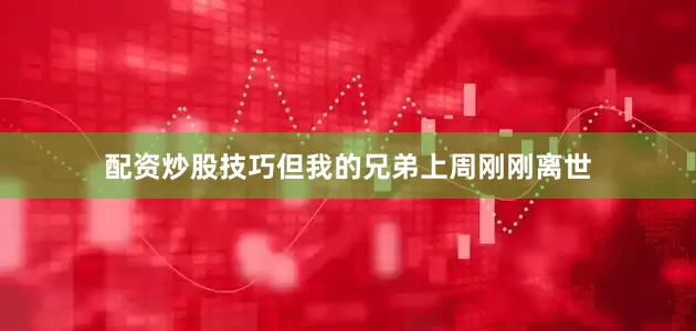配资炒股技巧但我的兄弟上周刚刚离世