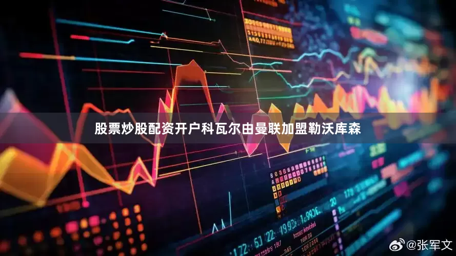 股票炒股配资开户科瓦尔由曼联加盟勒沃库森
