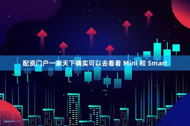 配资门户一家天下确实可以去看看 Mini 和 Smart