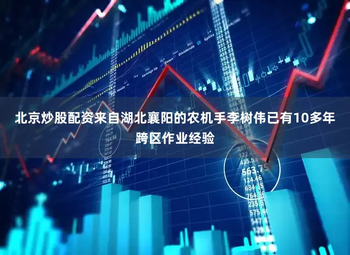 北京炒股配资来自湖北襄阳的农机手李树伟已有10多年跨区作业经验