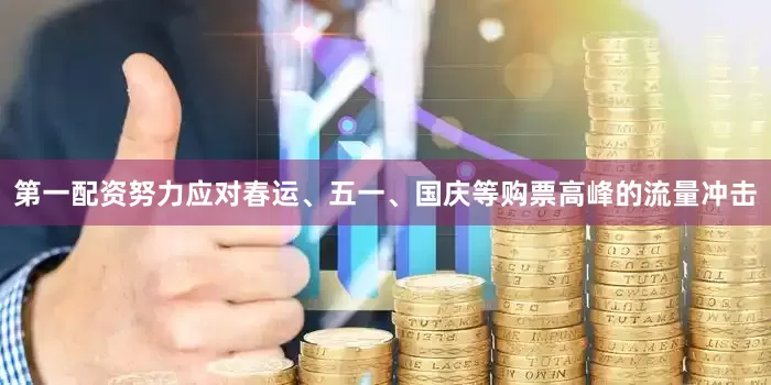 第一配资努力应对春运、五一、国庆等购票高峰的流量冲击