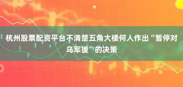 杭州股票配资平台不清楚五角大楼何人作出“暂停对乌军援”的决策