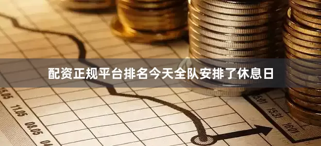 配资正规平台排名今天全队安排了休息日