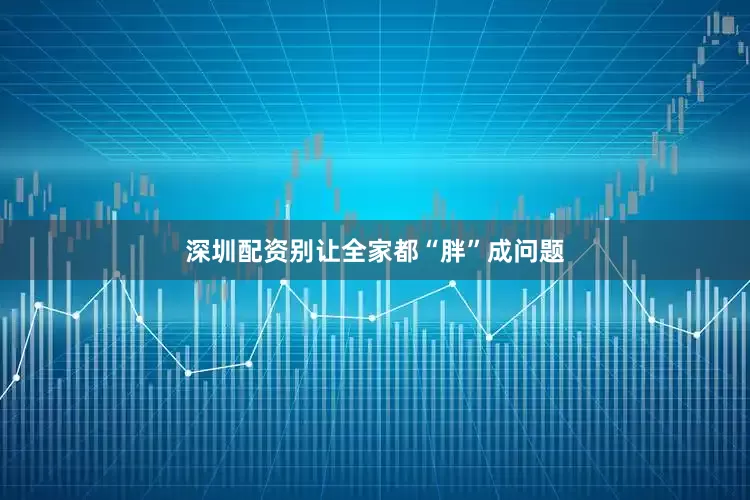 深圳配资别让全家都“胖”成问题