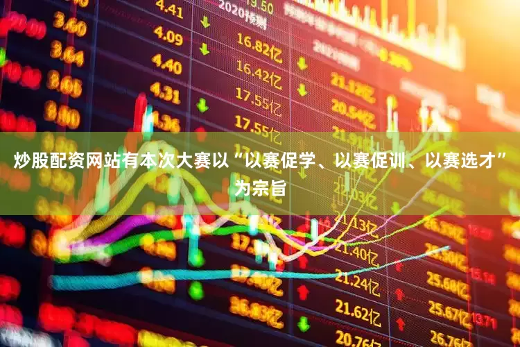 炒股配资网站有本次大赛以“以赛促学、以赛促训、以赛选才”为宗旨