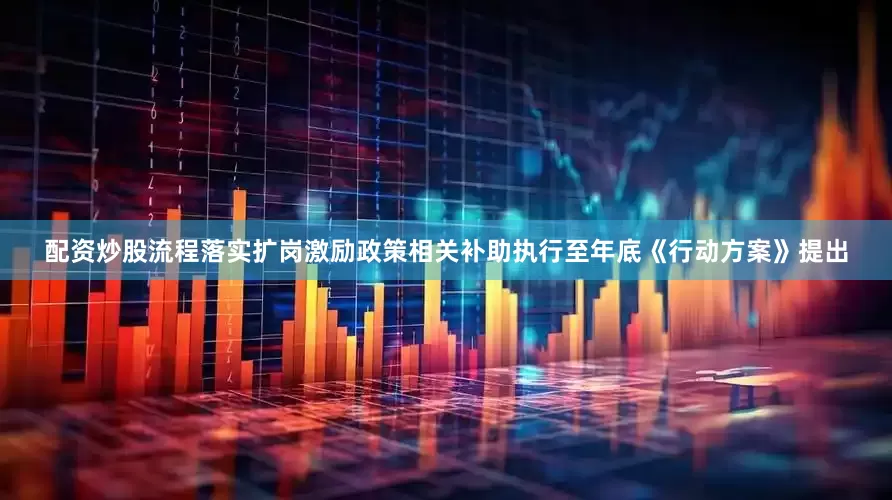 配资炒股流程落实扩岗激励政策相关补助执行至年底《行动方案》提出