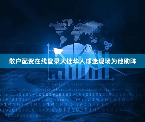 散户配资在线登录大批华人球迷现场为他助阵