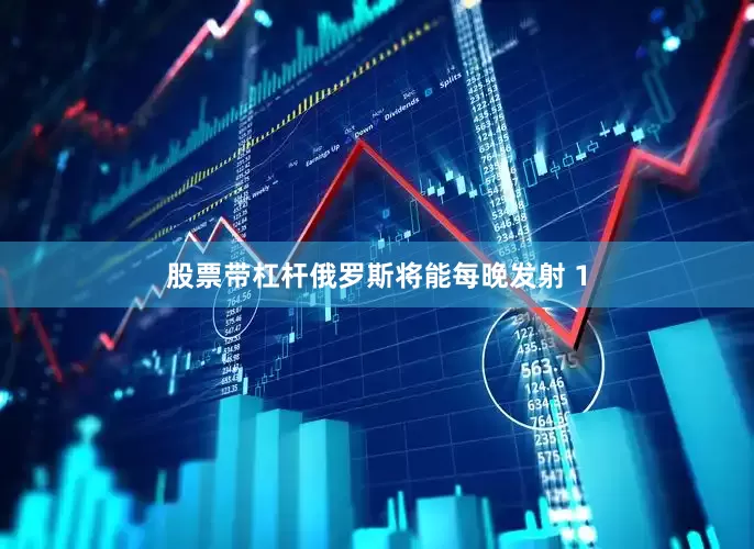 股票带杠杆俄罗斯将能每晚发射 1