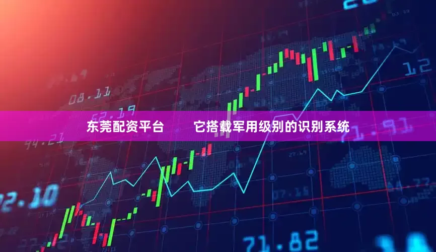 东莞配资平台        它搭载军用级别的识别系统