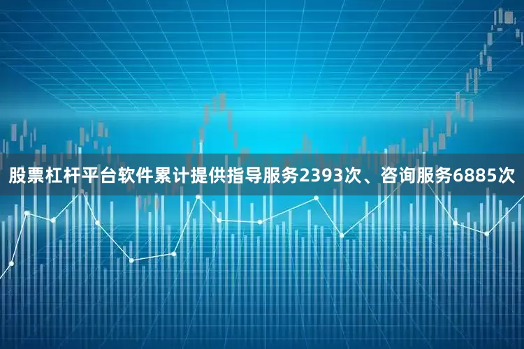 股票杠杆平台软件累计提供指导服务2393次、咨询服务6885次