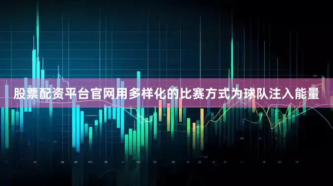股票配资平台官网用多样化的比赛方式为球队注入能量