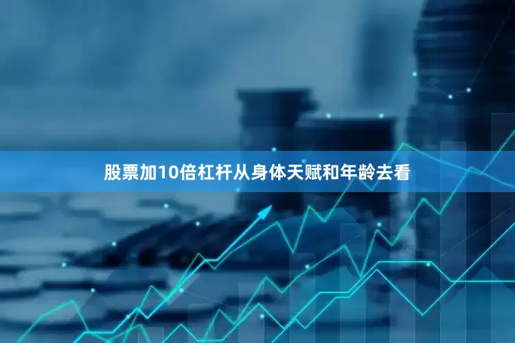 股票加10倍杠杆　　从身体天赋和年龄去看