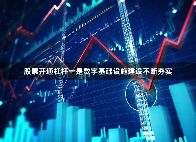 股票开通杠杆一是数字基础设施建设不断夯实