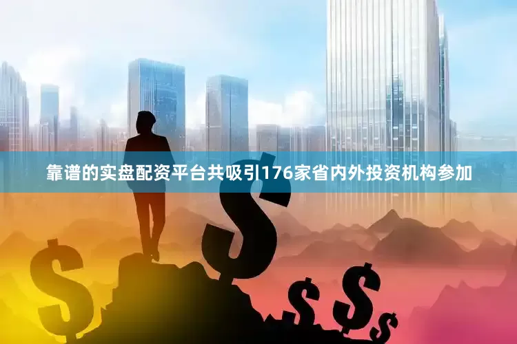 靠谱的实盘配资平台共吸引176家省内外投资机构参加