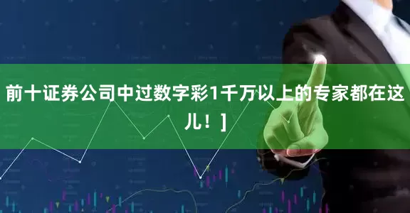 前十证券公司中过数字彩1千万以上的专家都在这儿！]