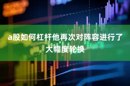 a股如何杠杆他再次对阵容进行了大幅度轮换