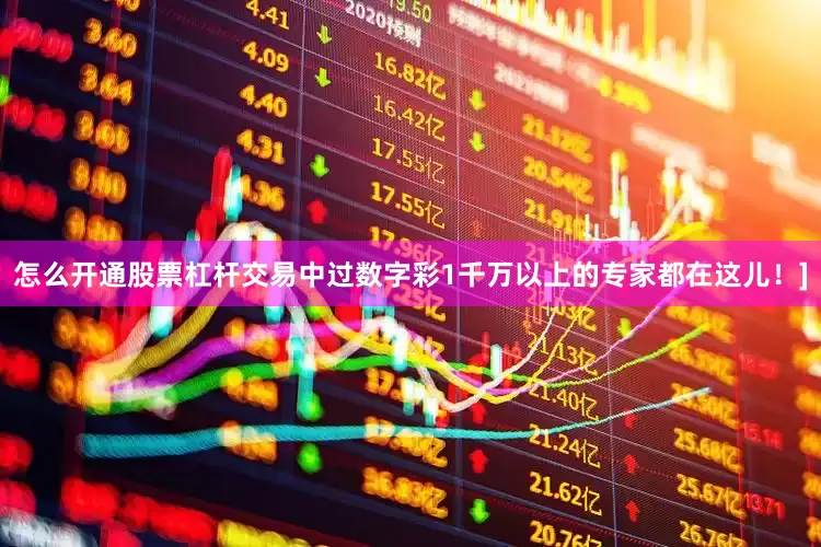 怎么开通股票杠杆交易中过数字彩1千万以上的专家都在这儿！]