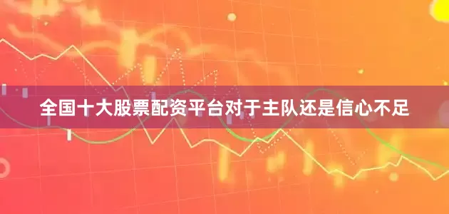 全国十大股票配资平台对于主队还是信心不足