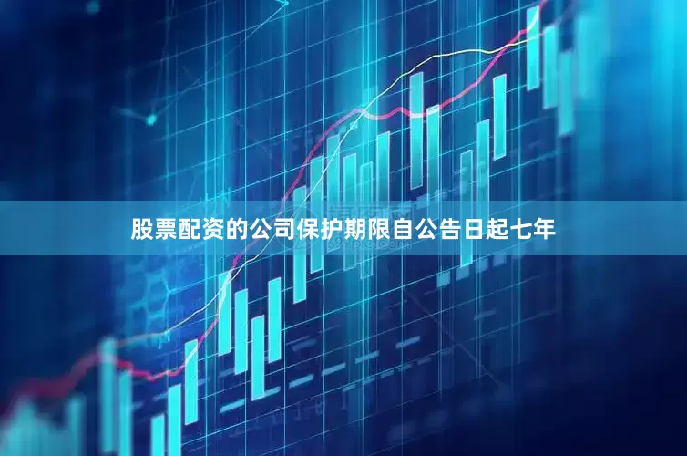 股票配资的公司保护期限自公告日起七年