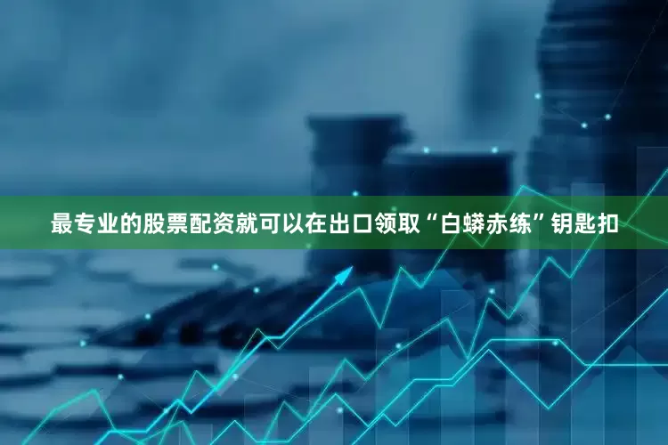 最专业的股票配资就可以在出口领取“白蟒赤练”钥匙扣