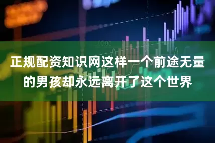 正规配资知识网这样一个前途无量的男孩却永远离开了这个世界