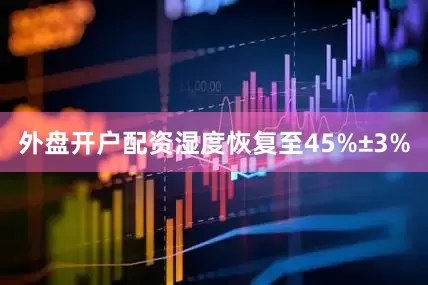 外盘开户配资湿度恢复至45%±3%