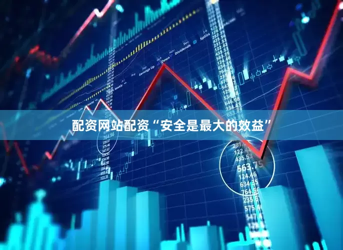 配资网站配资“安全是最大的效益”