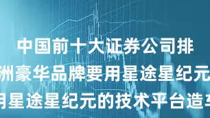 中国前十大证券公司排名“某欧洲豪华品牌要用星途星纪元的技术平台造车