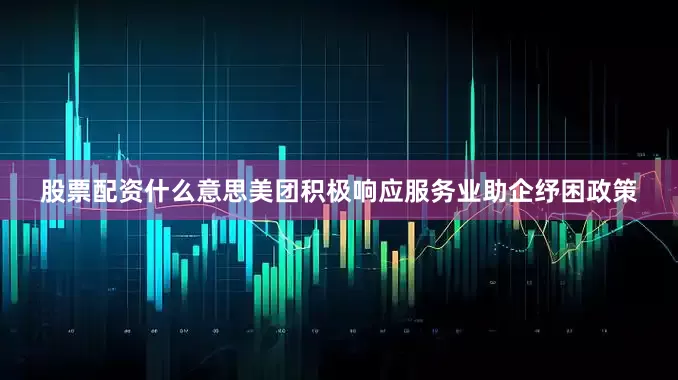 股票配资什么意思美团积极响应服务业助企纾困政策