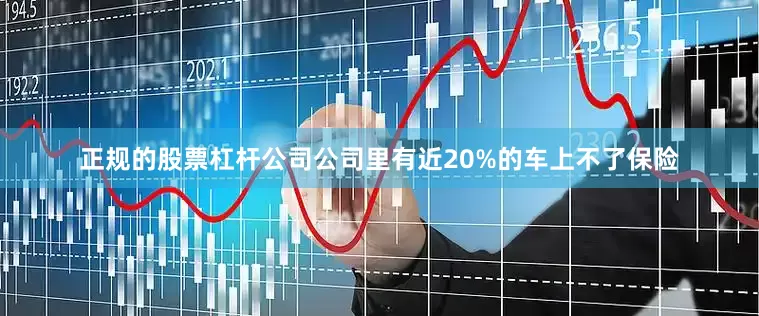 正规的股票杠杆公司公司里有近20%的车上不了保险