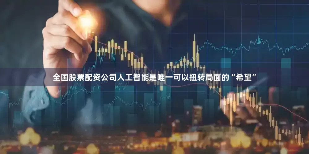 全国股票配资公司人工智能是唯一可以扭转局面的“希望”