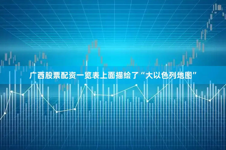 广西股票配资一览表上面描绘了“大以色列地图”