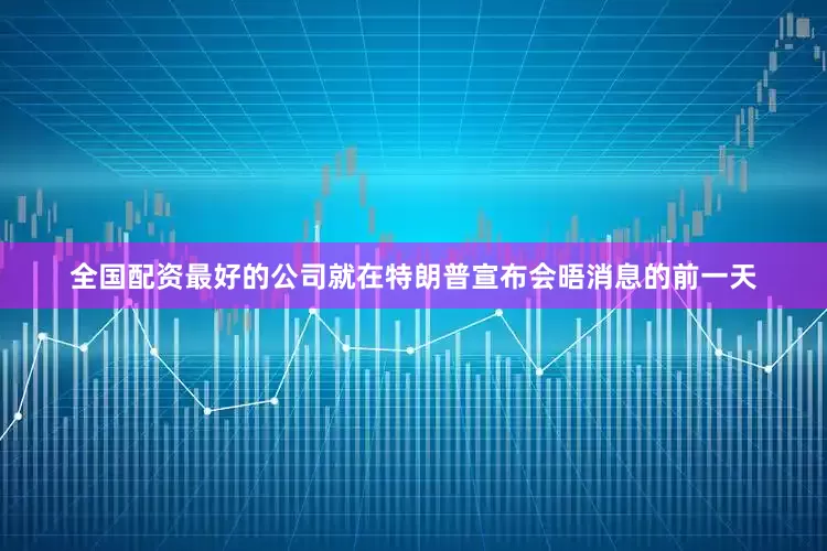 全国配资最好的公司就在特朗普宣布会晤消息的前一天